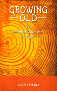 Title: Growing Old: The Spiritual Dimensions of Aging, Author: Rudolf Steiner