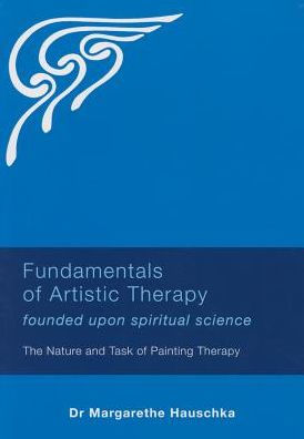 Fundamentals of Artistic Therapy Founded upon Spiritual Science : The Nature and Task of Painting Therapy