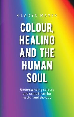 Colour, Healing, and the Human Soul: Understanding Colours Using Them for Health Therapy