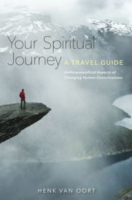 Title: Your Spiritual Journey: A Travel Guide: Anthroposophical Aspects of Changing Human Consciousness, Author: Henk Van Oort