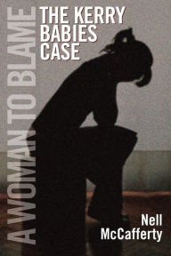 Title: A Woman to Blame: The Kerry Babies Case, Author: Nell McCafferty