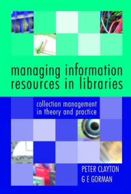 Title: Managing Information Resources in Libraries: Collection Management in Theory and Practice, Author: Peter Clayton