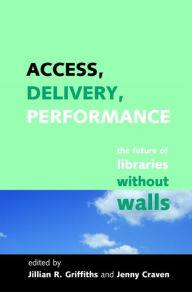 Title: Access, Delivery, Performance: The Future of Libraries without Walls, Author: Jillian R. Griffiths