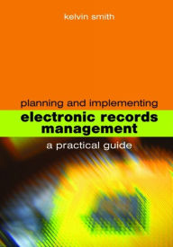 Title: Planning and Implementing Electronic Records Management: A practical guide, Author: Kelvin Smith