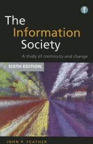 Title: The Information Society : A Study of Continuity and Change / Edition 6, Author: John Feather