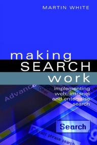 Title: Making Search Work: Implementing Web, Intranet and Enterprise Search, Author: Martin White