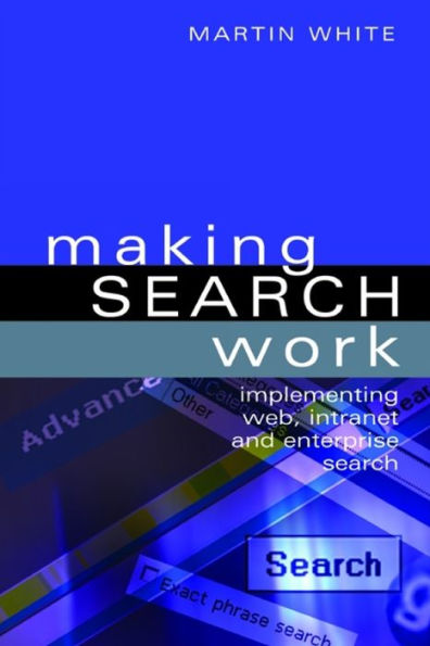 Making Search Work: Implementing Web, Intranet and Enterprise Search