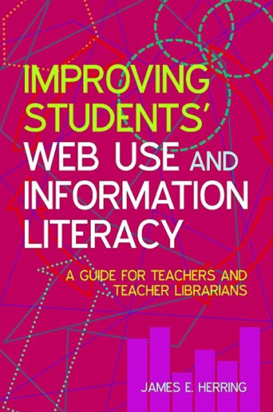 Improving Students' Web Use and Information Literacy: A Guide for Teachers and Teacher Librarians