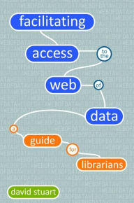 Title: Facilitating Access to the Web of Data: A Guide for Librarians, Author: David Stuart