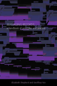 Title: Managing Records: A Handbook of Principles and Practice, Author: Elizabeth Shepherd