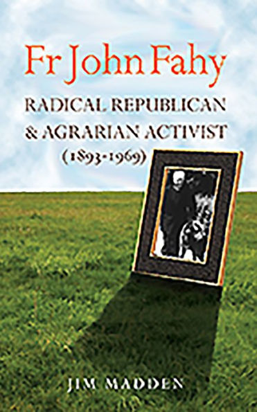 Fr John Fahy 1893-1969: Radical Republican and Agrarian Activist