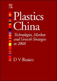 Title: Plastics China: Technologies, Markets and Growth Strategies to 2008, Author: Donald V Rosato