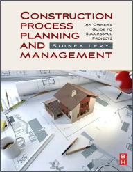 Title: Construction Process Planning and Management: An Owner's Guide to Successful Projects, Author: Sidney M Levy