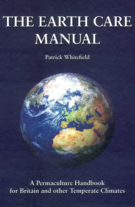 Title: The Earth Care Manual: A Permaculture Handbook for Britain and Other Temperate Countries, Author: Patrick Whitefield