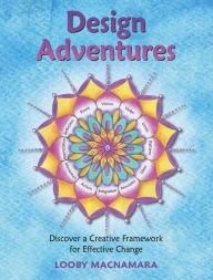 Title: Design Adventures: Discover a Creative Framework for Effective Change, Author: Looby Macnamara