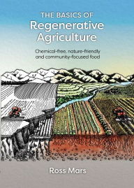 Title: The Basics of Regenerative Agriculture: Chemical-free, nature-friendly and community-focused food, Author: Ross Mars