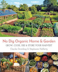 Title: No Dig Organic Home & Garden: Grow, Cook, Use, and Store Your Harvest, Author: Charles Dowding