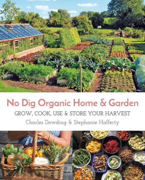 No Dig Organic Home & Garden: Grow, Cook, Use, and Store Your Harvest