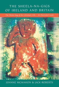 Title: Sheela-na-Gigs of Ireland and Britain: The Divine Hag of the Christian Celts - An Illustrated Guide, Author: Joanne McMahon