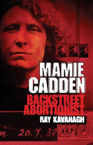 Title: Mamie Cadden: Backstreet Abortionist, Author: Ray Kavanagh