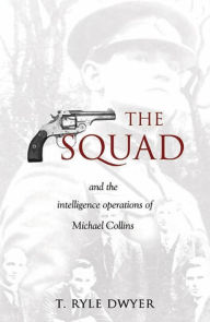 Title: The Squad: And the Intelligence Operations of Michael Collins, Author: T. Ryle Dwyer