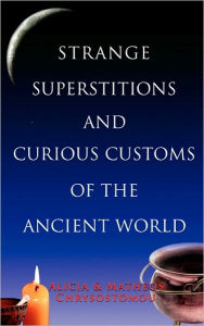 Title: Strange Superstitions And Curious Customs Of The Ancie, Author: Alicia Chrysostomou