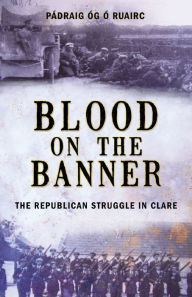 Title: Blood on the Banner: The Republican Struggle in Clare, Author: Padraig Og O Ruairc