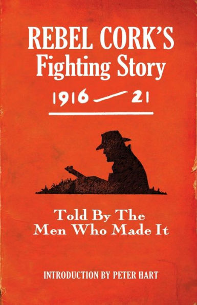 Rebel Cork's Fighting Story 1916-21: Told by the Men Who Made It