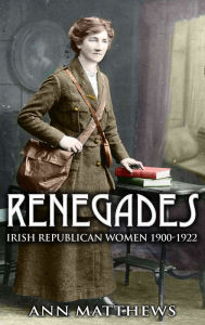 Title: Renegades: Irish Republican Women 1900-1922, Author: Ann Matthews