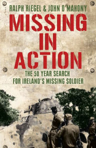Title: Missing in Action: The 50 Year Search for Ireland's Lost Soldier, Author: Ralph Riegel