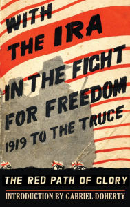 Title: With the IRA in the Fight for Freedom: 1919 to the Truce: The Red Path of Glory, Author: Gabriel Doherty