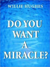 Title: Do You Want a Miracle: Get Answers to your Prayers, Author: Willie Hughes