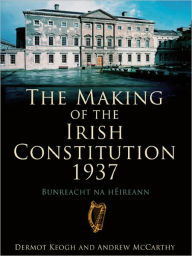 Title: The Making of the Irish Constitution 1937, Author: Dermot Keogh