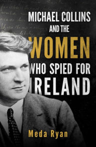 Title: Michael Collins and the Women Who Spied For Ireland, Author: Meda Ryan