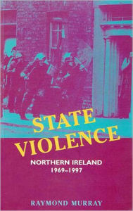 Title: State Violence: Northern Ireland 1969-1997, Author: Raymond Murray