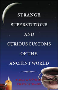 Title: Strange Superstitions and Curious Customs of the Ancient World, Author: Alicia Chrysostomou