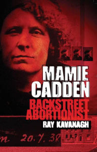 Title: Mamie Cadden: Backstreet Abortionist, Author: Ray Kavanagh