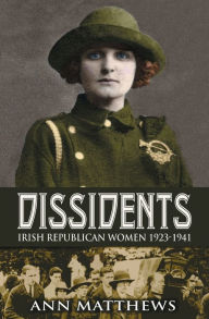 Title: Dissidents: Irish Republican Women 1923-1941, Author: Ann Matthews