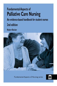 Title: Fundamental Aspects of Palliative Care Nursing 2nd Edition: An Evidence-Based Handbook for Student Nurses, Author: Robert Becker