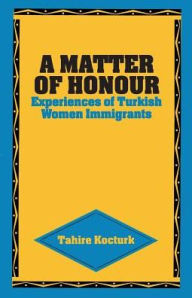 Title: A Matter of Honour: Experiences of Turkish Women Immigrants, Author: Tahire Kocturk