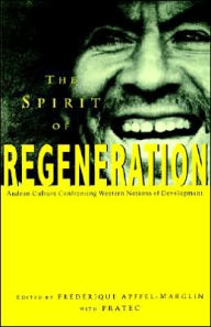 Title: The Spirit of Regeneration: Andean Culture Confronting Western Notions of Development, Author: Frederique Apffel-Marglin