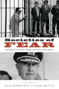 Title: Societies of Fear: The Legacy of Civil War, Violence and Terror in Latin America, Author: Kees Koonings