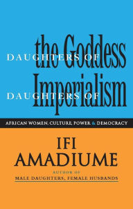 Title: Daughters of the Goddess, Daughters of Imperialism: African Women, Culture, Power and Democracy, Author: Ifi Amadiume