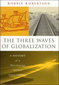 Title: The Three Waves of Globalization: A History of a Developing Global Consciousness, Author: Robbie Robertson