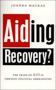 Title: Aiding Recovery: The Crisis of Aid in Chronic Political Emergencies, Author: Joanna Macrae