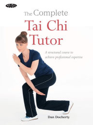 Title: The Complete Tai Chi Tutor: A structured course to achieve professional expertise, Author: Dan Docherty