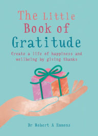 Title: The Little Book of Gratitude: Create a life of happiness and wellbeing by giving thanks, Author: Robert A. Emmons PhD