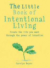 Title: The Little Book of Intentional Living: Manifest the life you want through the power of intention, Author: Carolyn Boyes