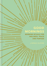 Title: Good Mornings: Morning Rituals for Wellness, Peace and Purpose, Author: Linnea Dunne