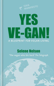 Title: Yes Ve-gan!: A blueprint for vegan living, Author: Selene Nelson